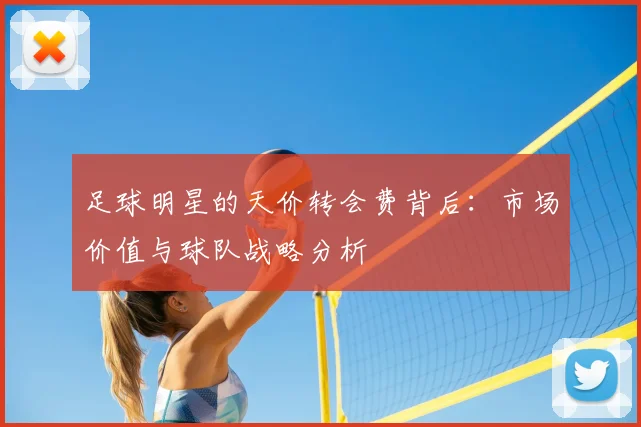 足球明星的天价转会费背后:市场价值与球队战略分析