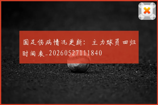 国足伤病情况更新：主力球员回归时间表_20260527111840