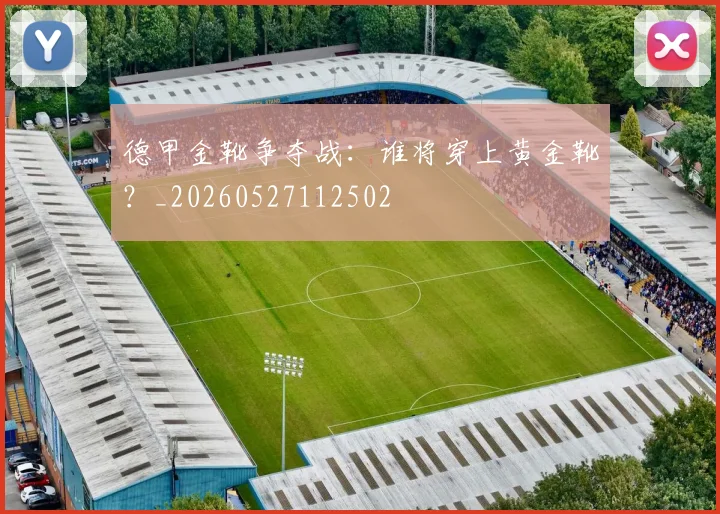 德甲金靴争夺战：谁将穿上黄金靴？_20260527112502