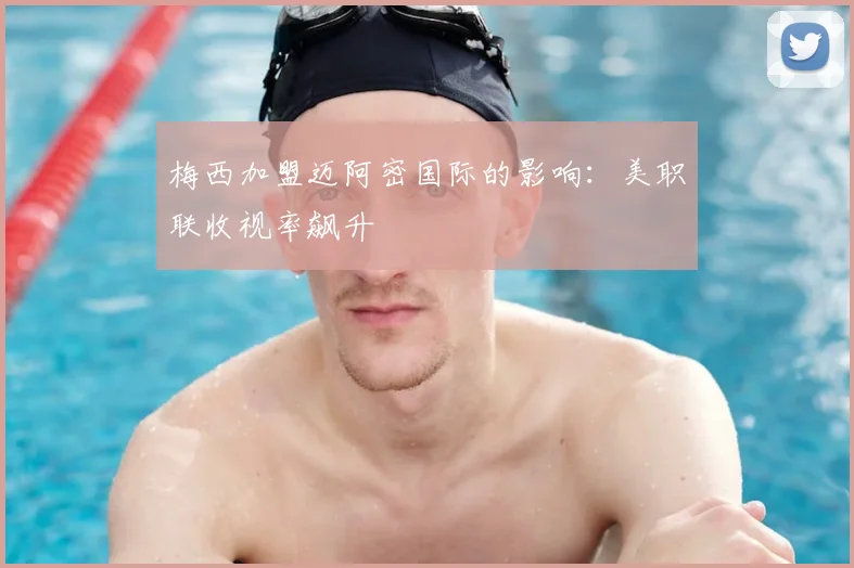 梅西加盟迈阿密国际的影响：美职联收视率飙升