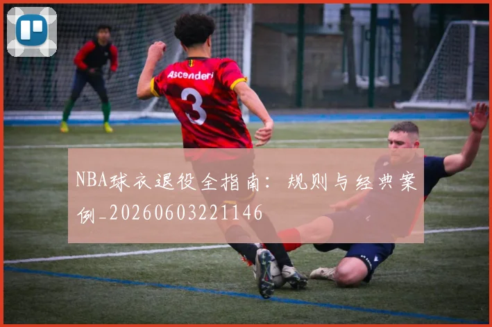 NBA球衣退役全指南：规则与经典案例_20260603221146