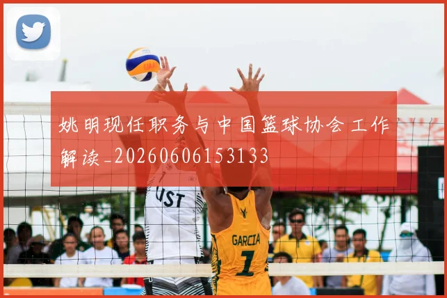 姚明现任职务与中国篮球协会工作解读_20260606153133