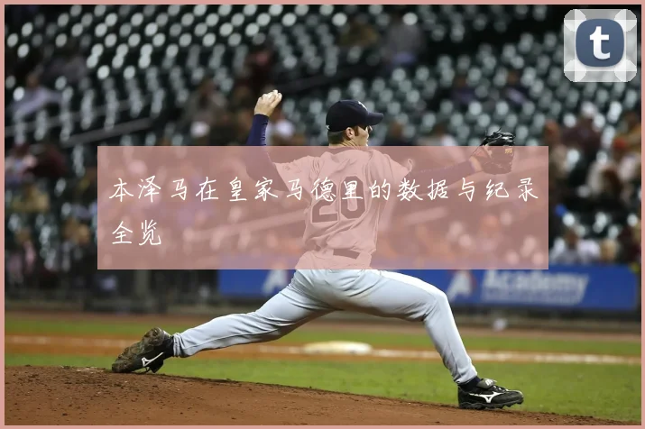 本泽马在皇家马德里的数据与纪录全览
