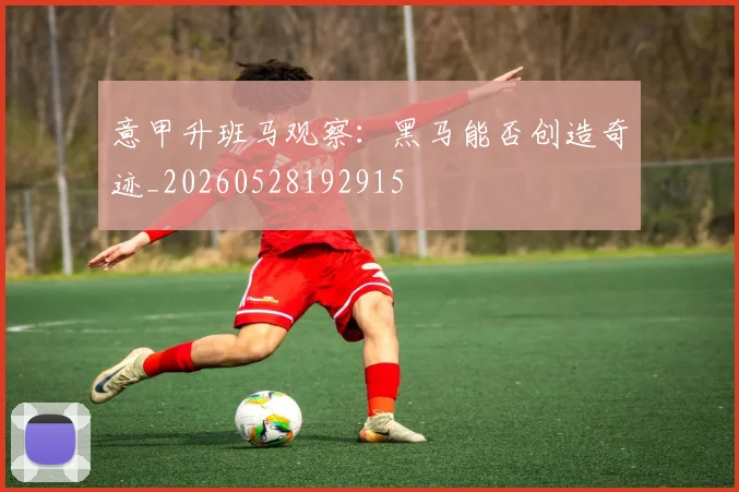 意甲升班马观察：黑马能否创造奇迹_20260528192915