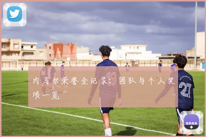 内马尔荣誉全记录：团队与个人奖项一览