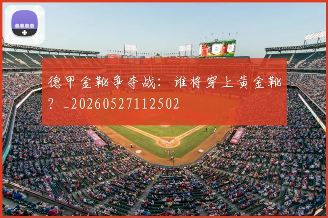德甲金靴争夺战:谁将穿上黄金靴?_20260527112502