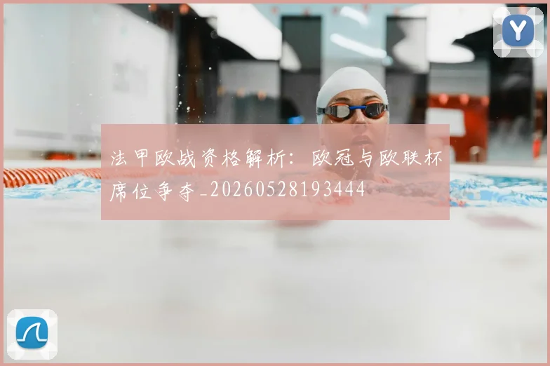 法甲欧战资格解析：欧冠与欧联杯席位争夺_20260528193444